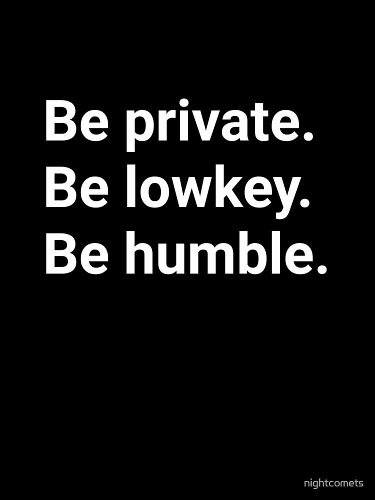 Be private, be lowkey, be humble by nightcomets