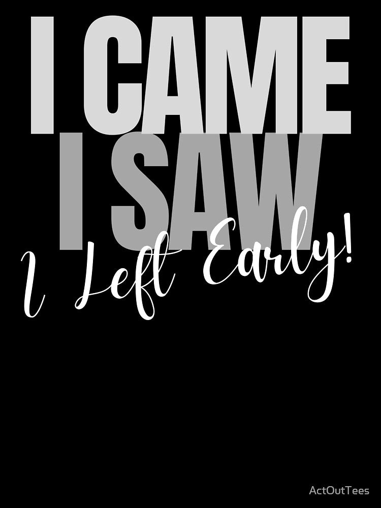 I Came ~ I Saw ~ I Left Early! by ActOutTees