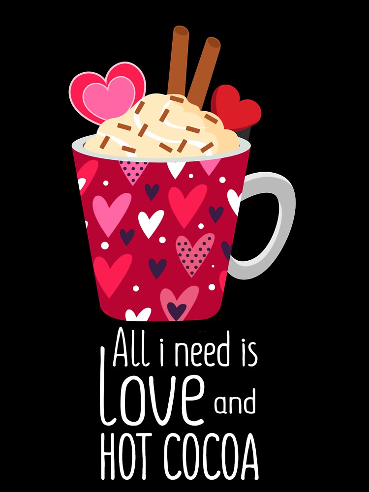 All I Need Is Love And Hot Cocoa Valentine's Day by Gordon Nelson