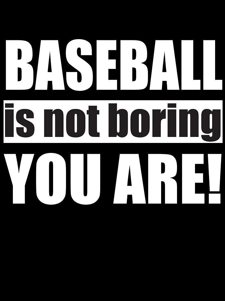 Baseball is not Boring you are by TendyTees