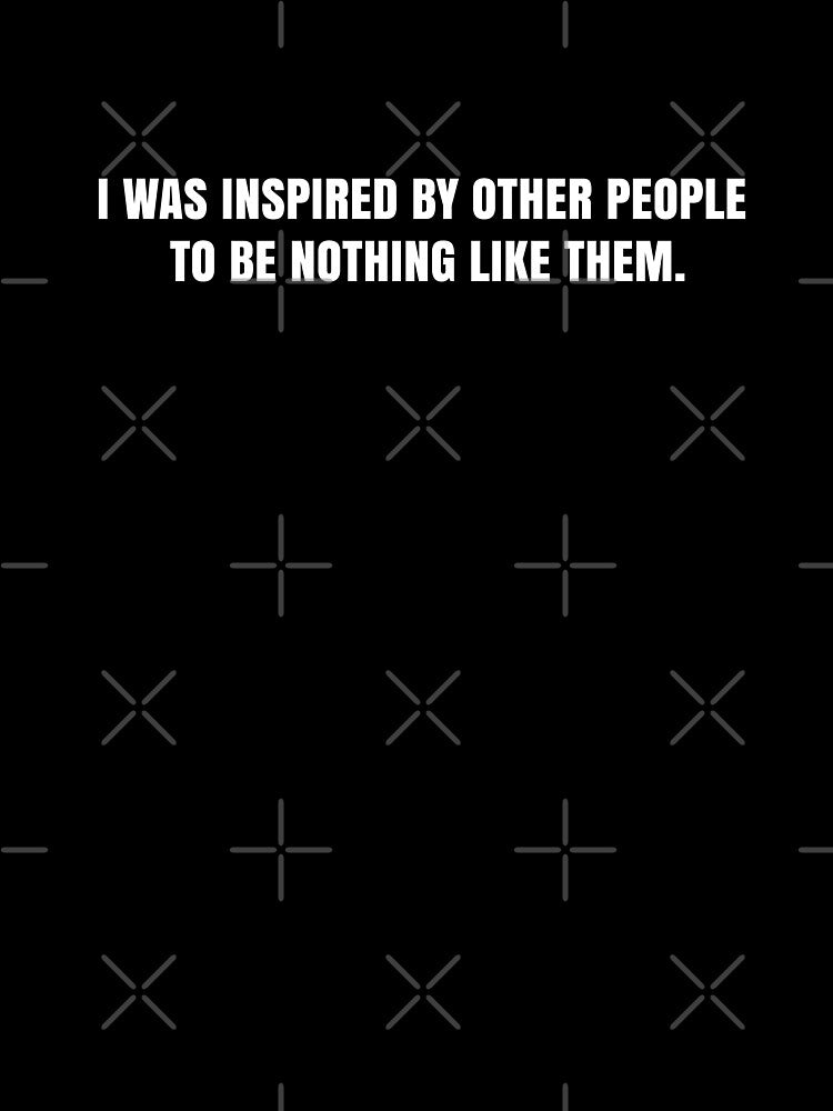 I was inspired by other people to be nothing like them by bone  apart