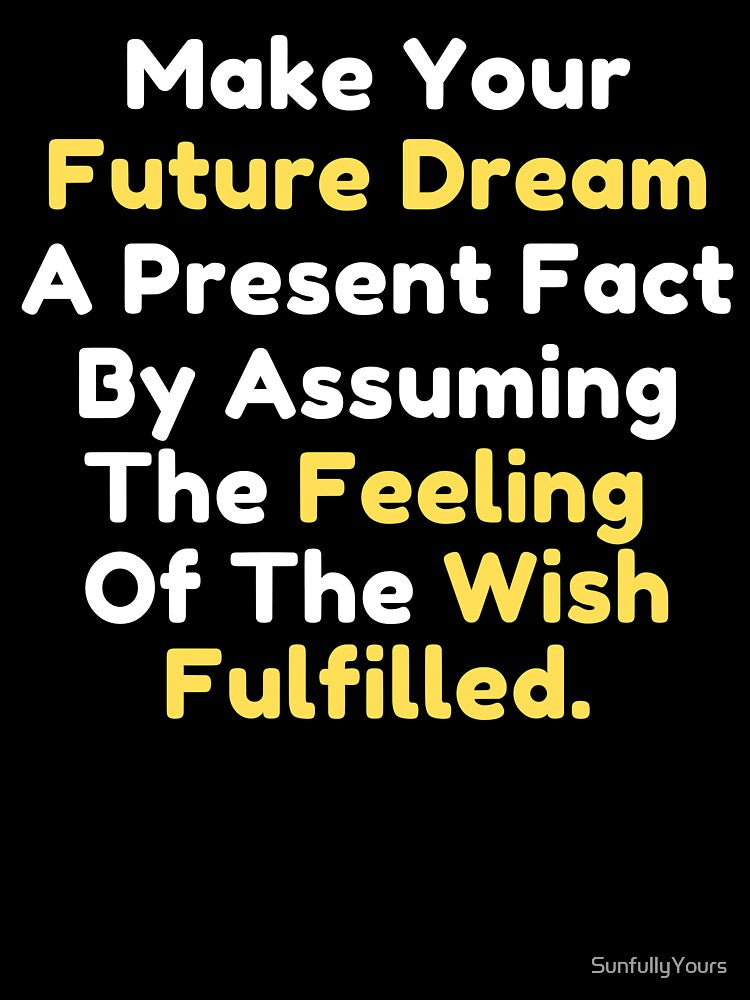 Make Your Future Dream A Present Fact By Assuming The Feeling Of The Wish Fulfilled by SunfullyYours
