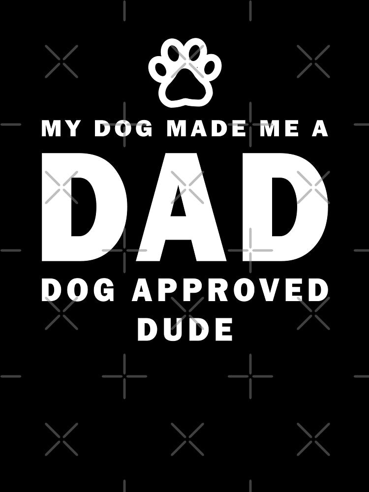My Dog Made Me a DAD Dog Approved Dude Funny Dog Dad Design Best Dog Dad Design For Casual Everyday Wear by Opalook