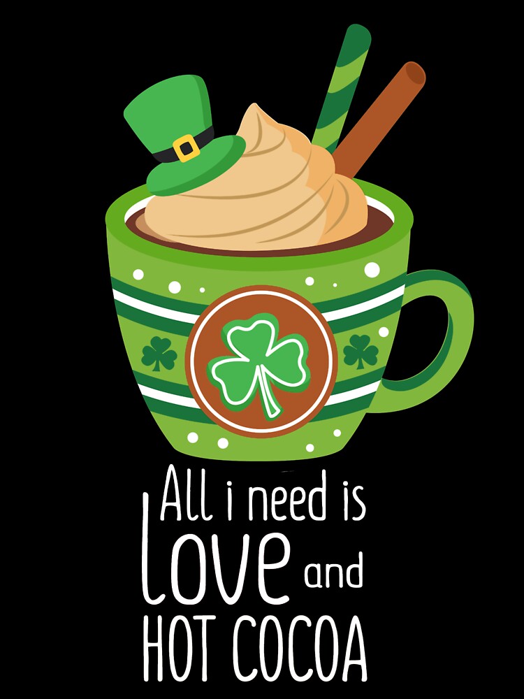 All I Need Is Love And Hot Cocoa St Patrick's Day by Gordon Nelson