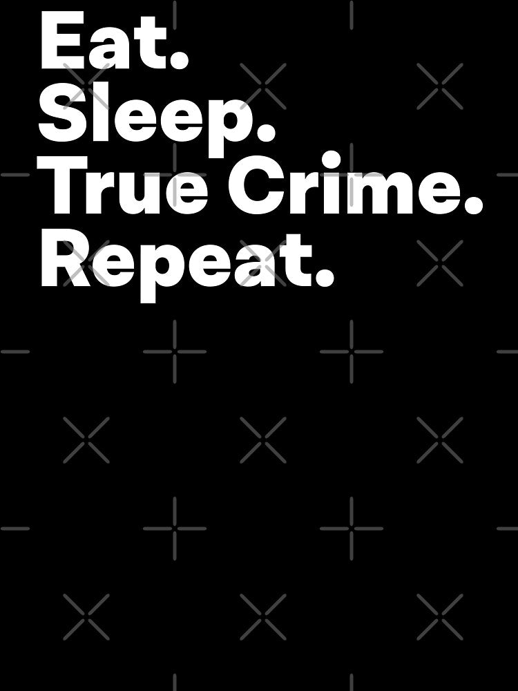 Eat Sleep True Crime Repeat by teesaurus