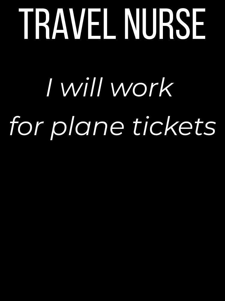Travel Nurse I Will Work for Plane Tickets by Tws-Tees