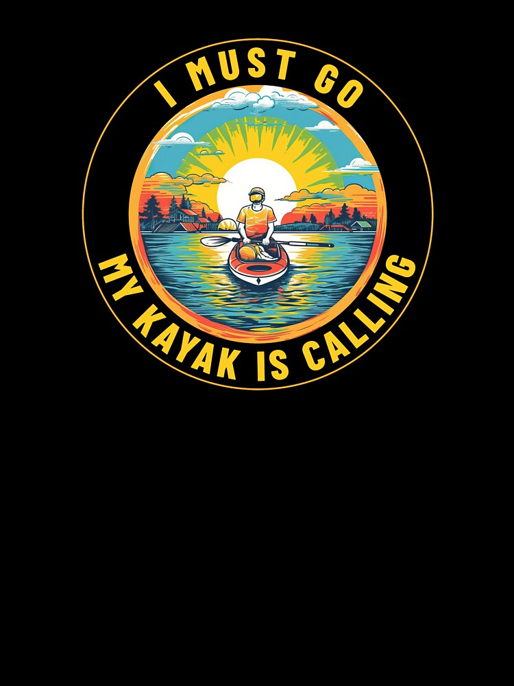 I Must Go - My Kayak Is Calling - A Kayaking Design by Mindful-Designs
