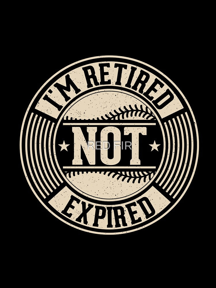 I'm Retired Not Expired by RED FIR