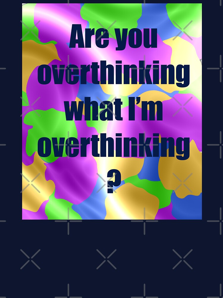 Are You Overthinking What I'm Overthinking? by LisaLousPuns