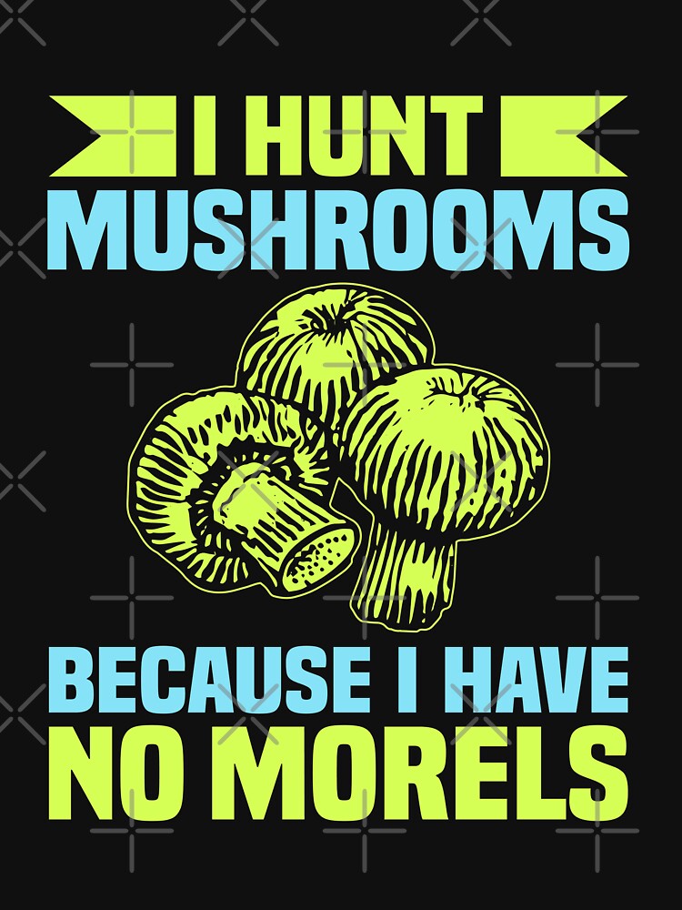 I Hunt Mushrooms Because I Have No Morels Funny Hunting by elvisg03