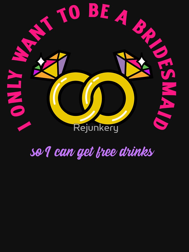 I only wanted to be a bridesmaid so I can get free drinks by Rejunkery