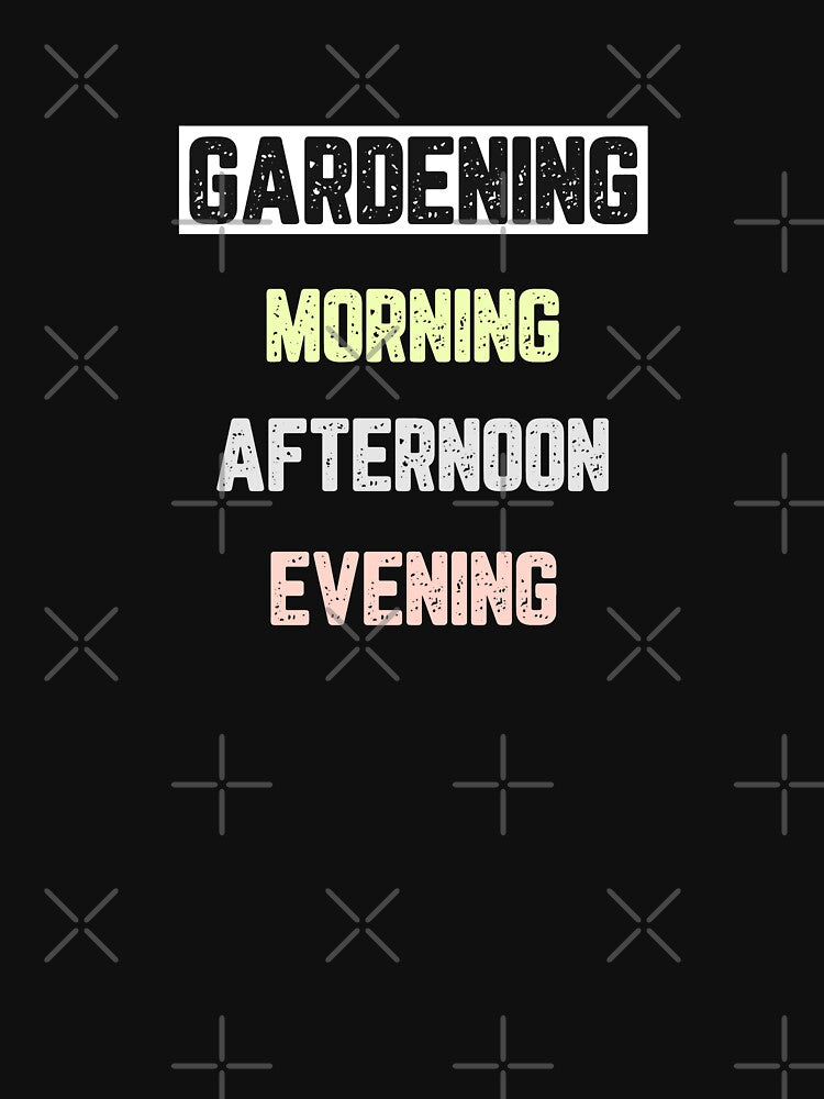 Gardening Morning Afternoon Evening by JJShirtz