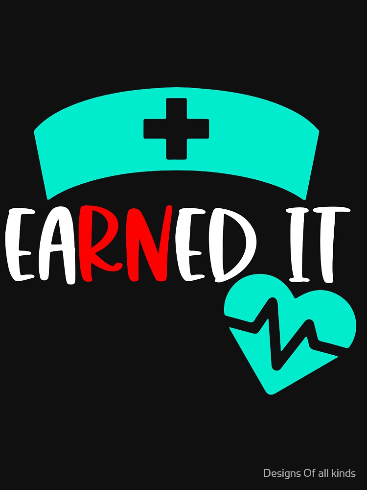 Earned it RN - Nursing by Designs Of all kinds
