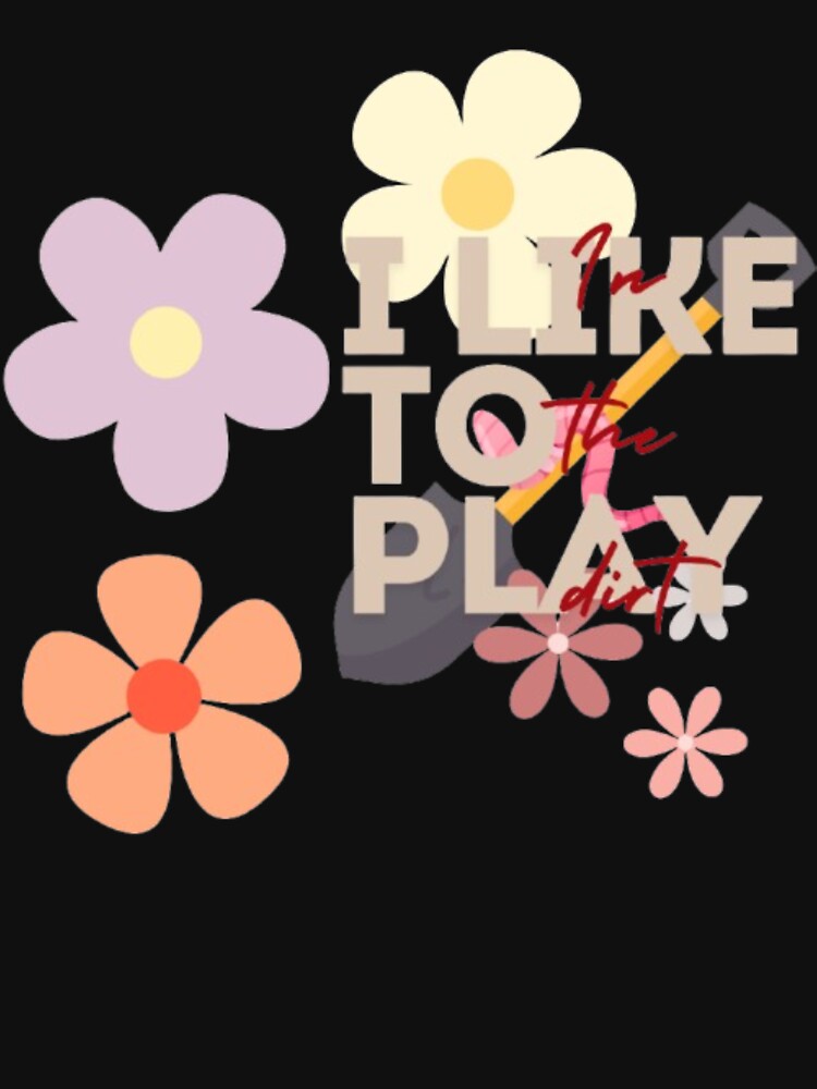 "I Like to Play in the Dirt" - Embrace the Joy of Gardening by MSHobbies