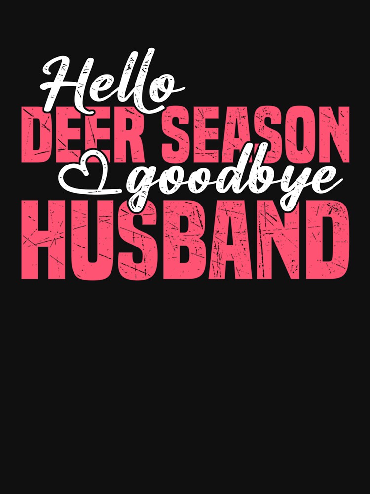 Hello Deer Season Goodbye Husband Hunting Season by taaddison50