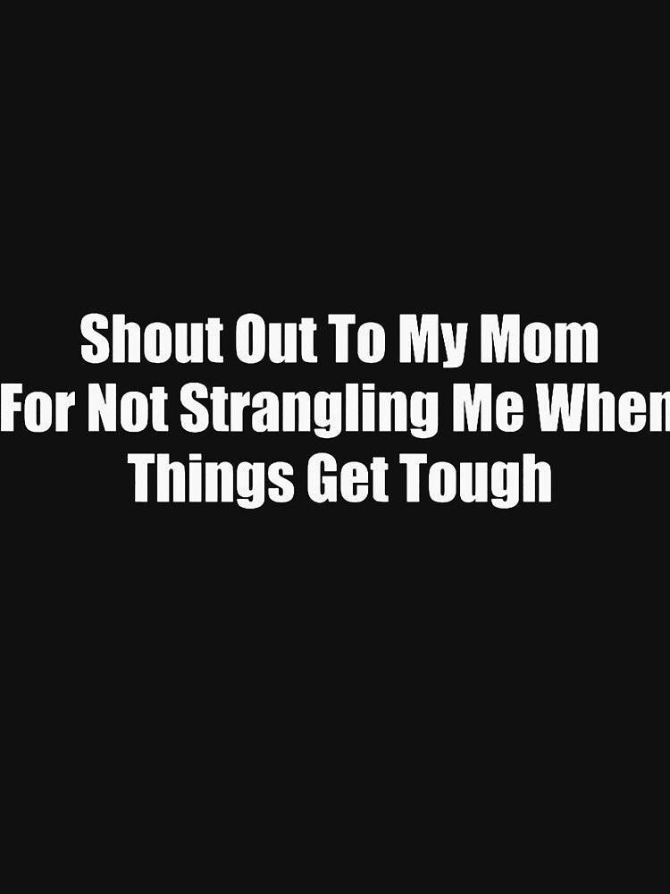 Shout Out To My Mom For Not Strangling Me by OddPopARt