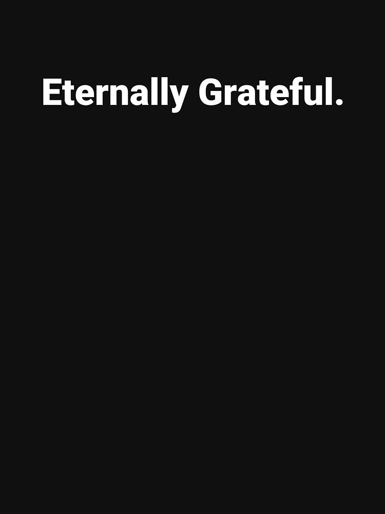 Eternally Grateful. by Text-based T-Shirts and Gifts