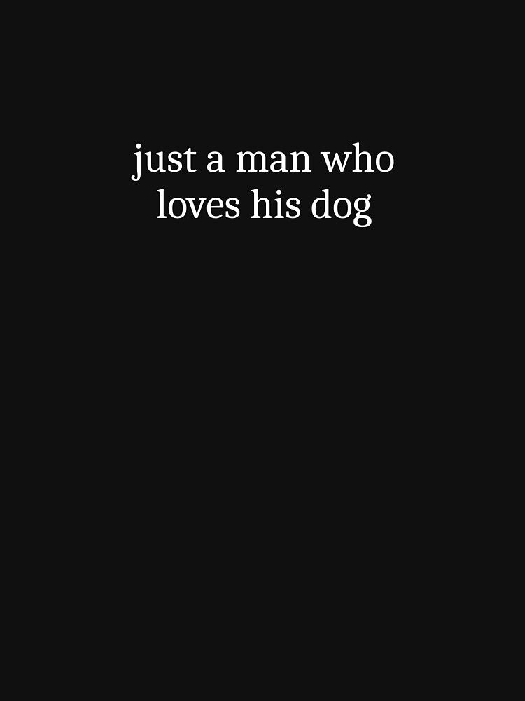 Just A Man Who Loves His Dog by Sleepy Cat Design