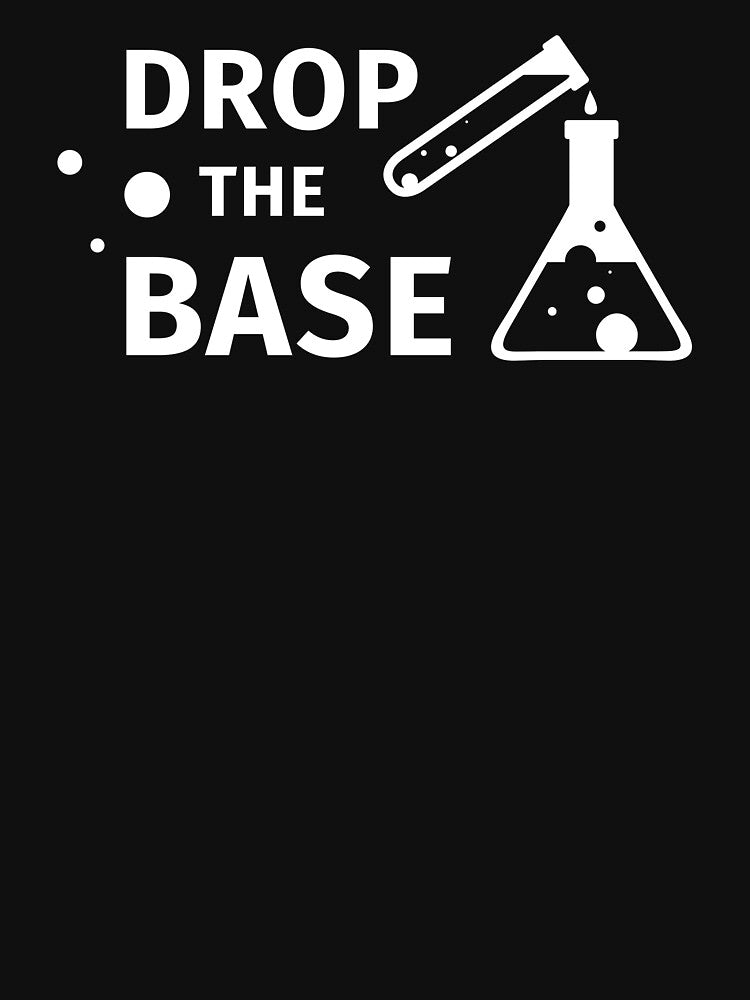 Drop The Base, Funny Gift for him her, Wifey Mother Mom Science Nerd Grad Professor Geek Chemistry Mens Womens, FT330 by MentDesigns