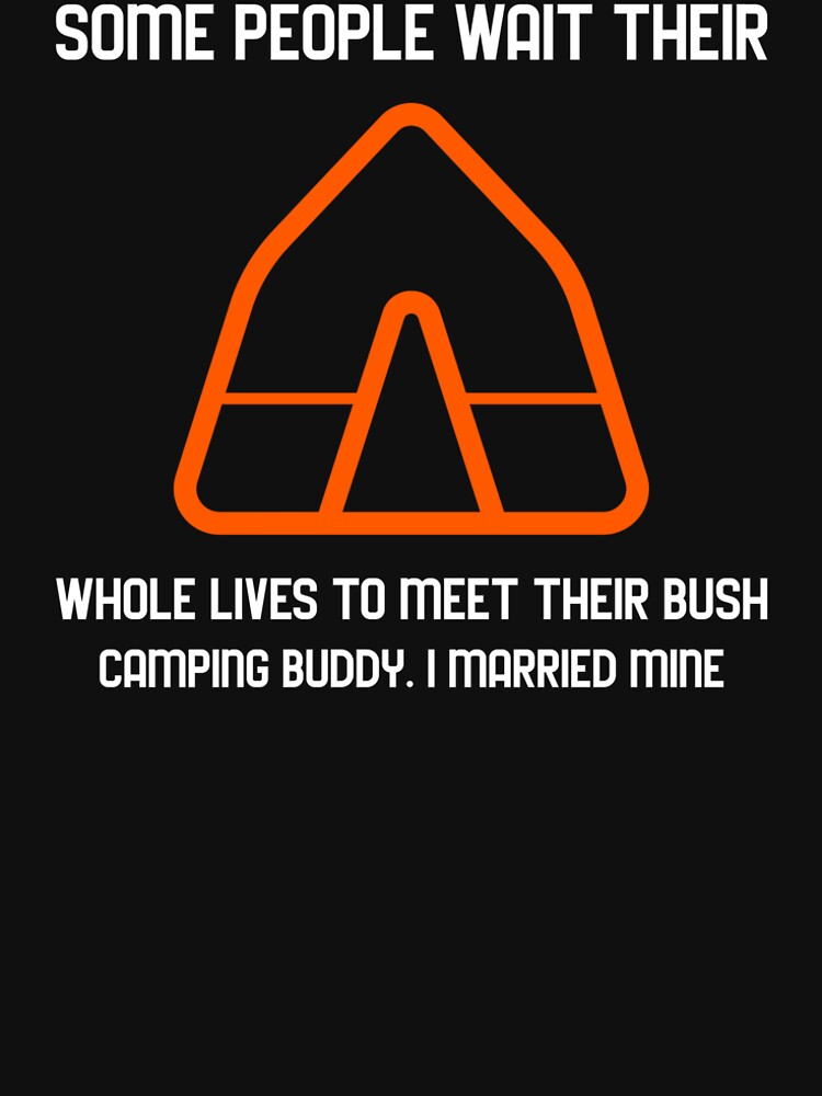 SOME PEOPLE WAIT THEIR WHOLE LIVES TO MEET THEIR BUSH CAMPING BUDDY. I MARRIED MINE by Redlimetshirts