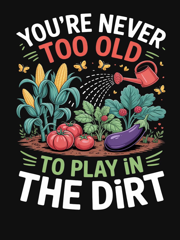 Funny Gardening Never Too Old To Play In The Dirt Gardner by PeteHomenick