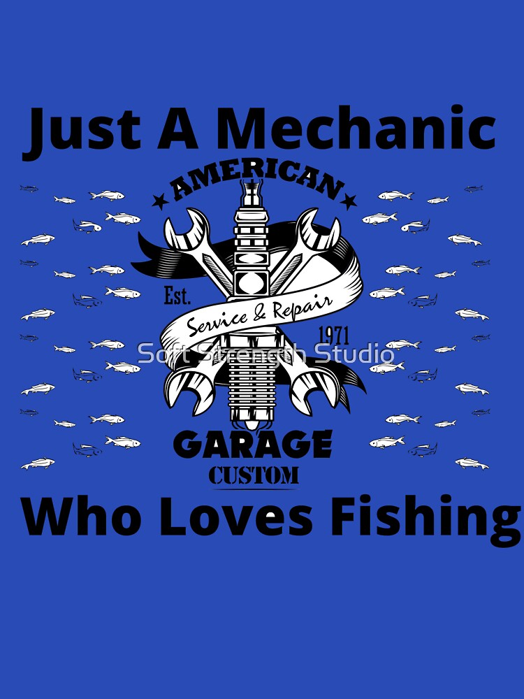 Just A Mechanic Who Loves Fishing by Soft Strength Studio
