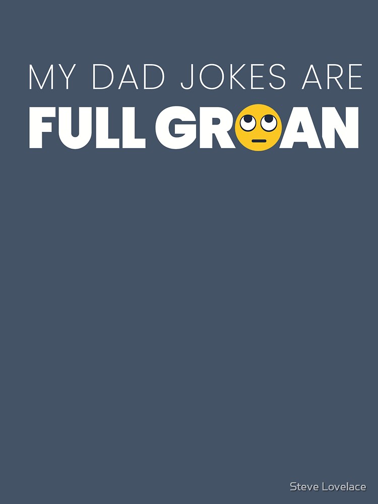 My Dad Jokes Are Full Groan by Steve Lovelace