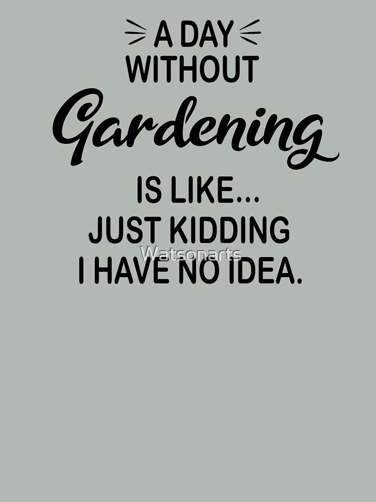 A Day Without Gardening Is Like Just Kidding - Funny Gardening Lover by Watsonarts