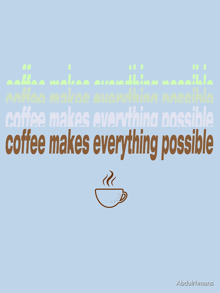coffee makes everything possible by Abdulrhmans