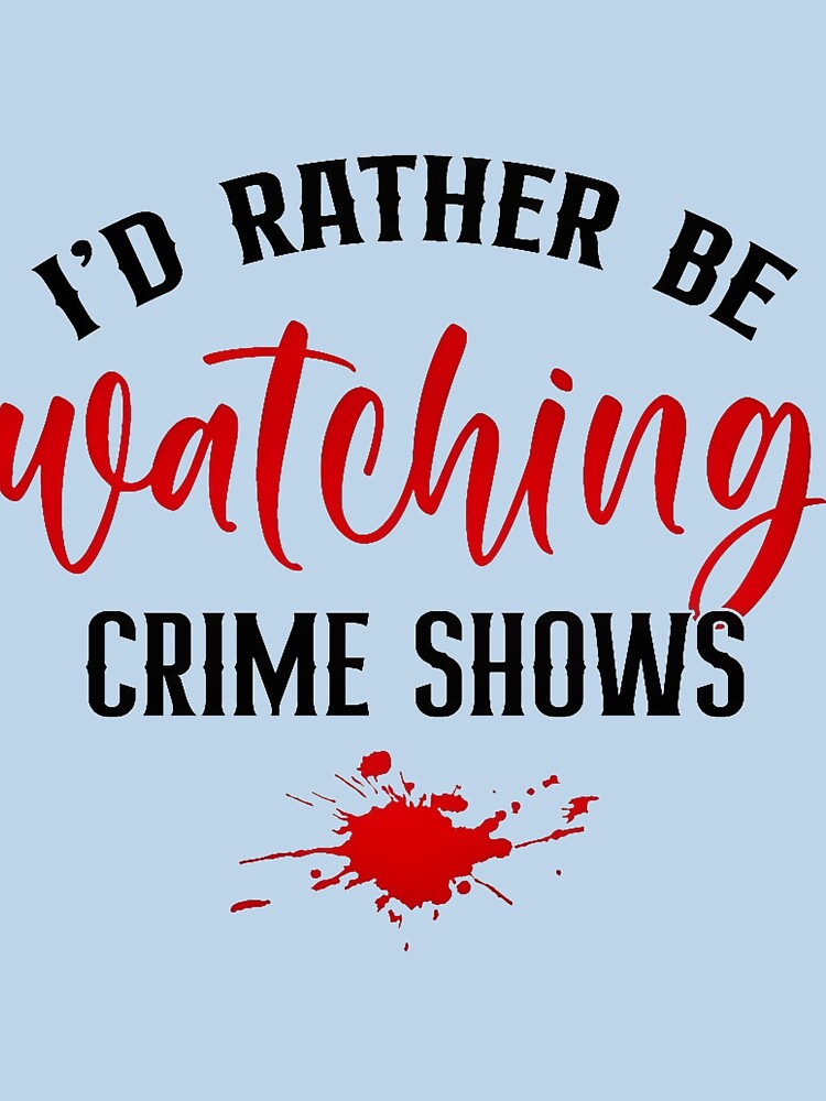 I'd Rather Be Watching Crime Shows by CristalleLisa