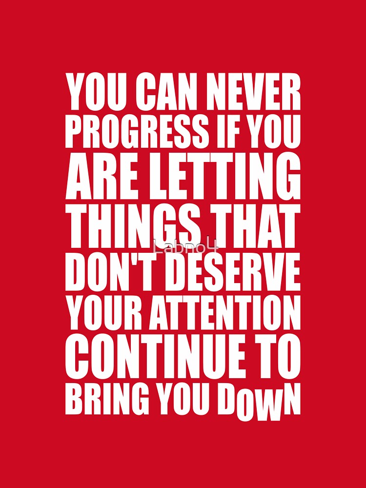 You Can Never Progress If You Are Letting Things That Don’t Deserve Your Attention Continue To Bring You Down. – Gym Motivational Quotes by Labno4