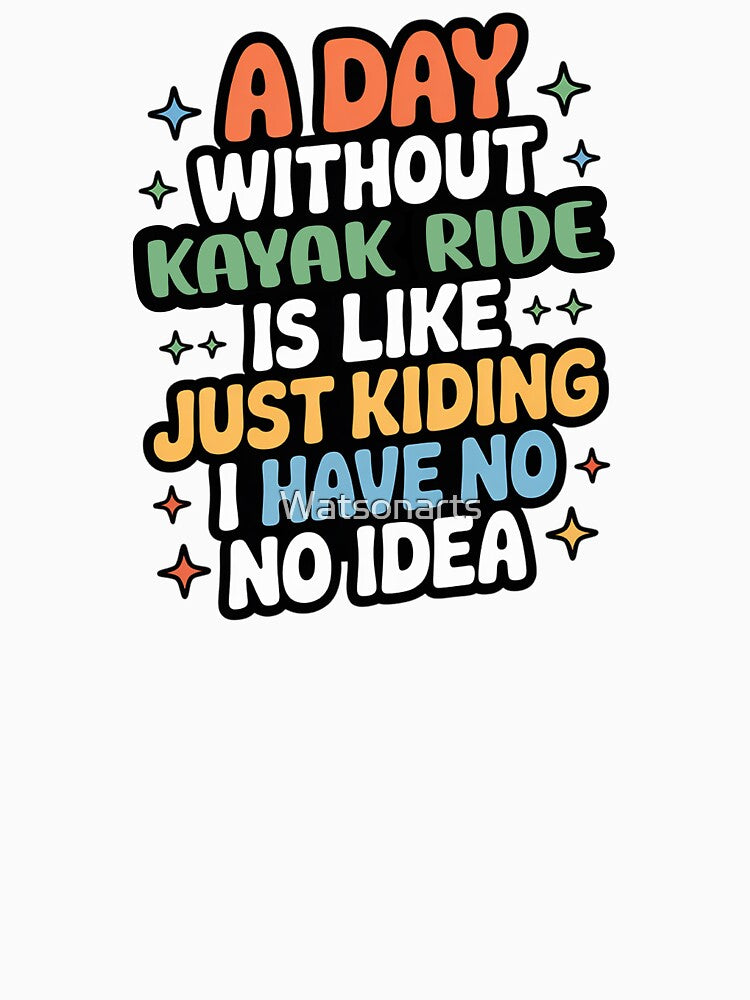 A Day Without Kayak Ride Is Like Just Kidding - Cool & Funny Kayak Ride Lover by Watsonarts