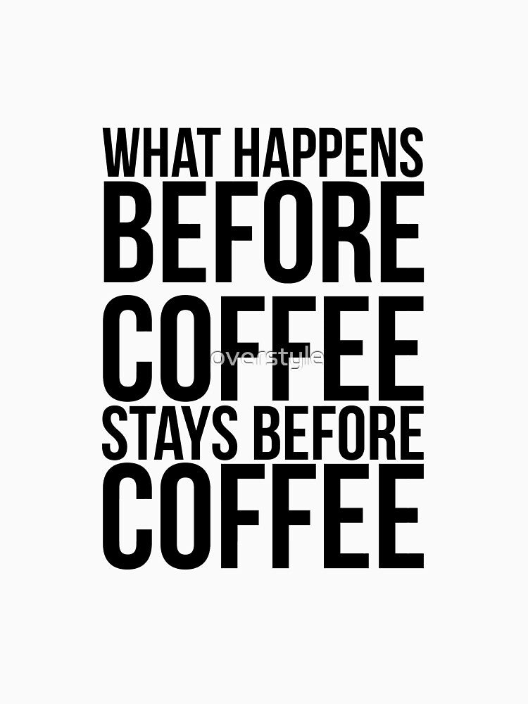 What Happens Before Coffee Stays Before Coffee by overstyle