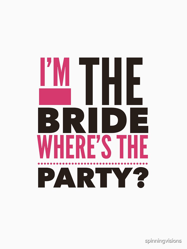 I'm the Bride Where's the Party? by spinningvisions