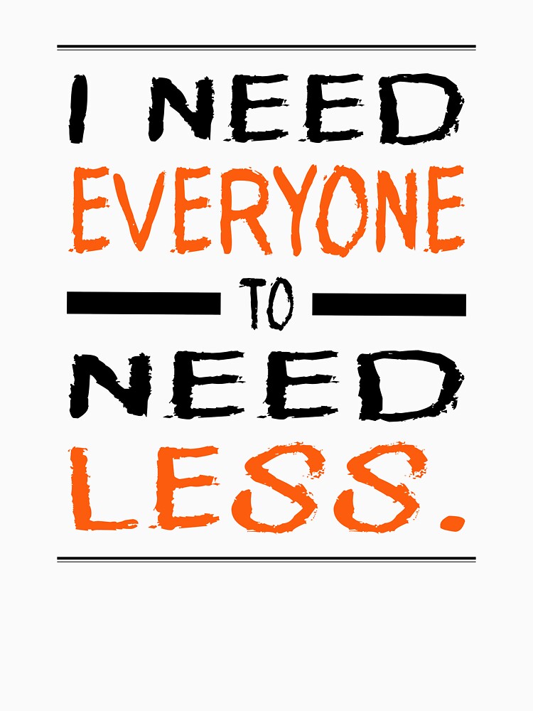 I Need Everyone to Need Less by Per My Last Nerve Studio