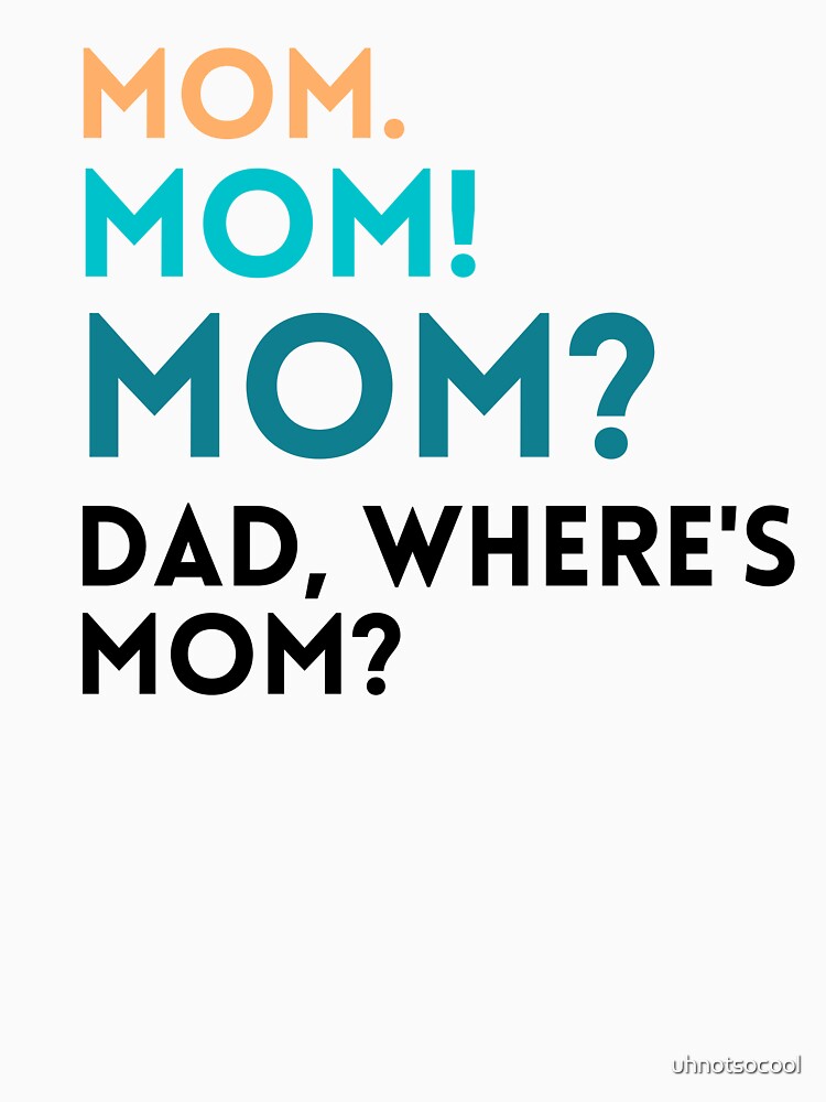 Mom. Mom! Mom? Dad, Where's Mom? Funny Mom Design by uhnotsocool