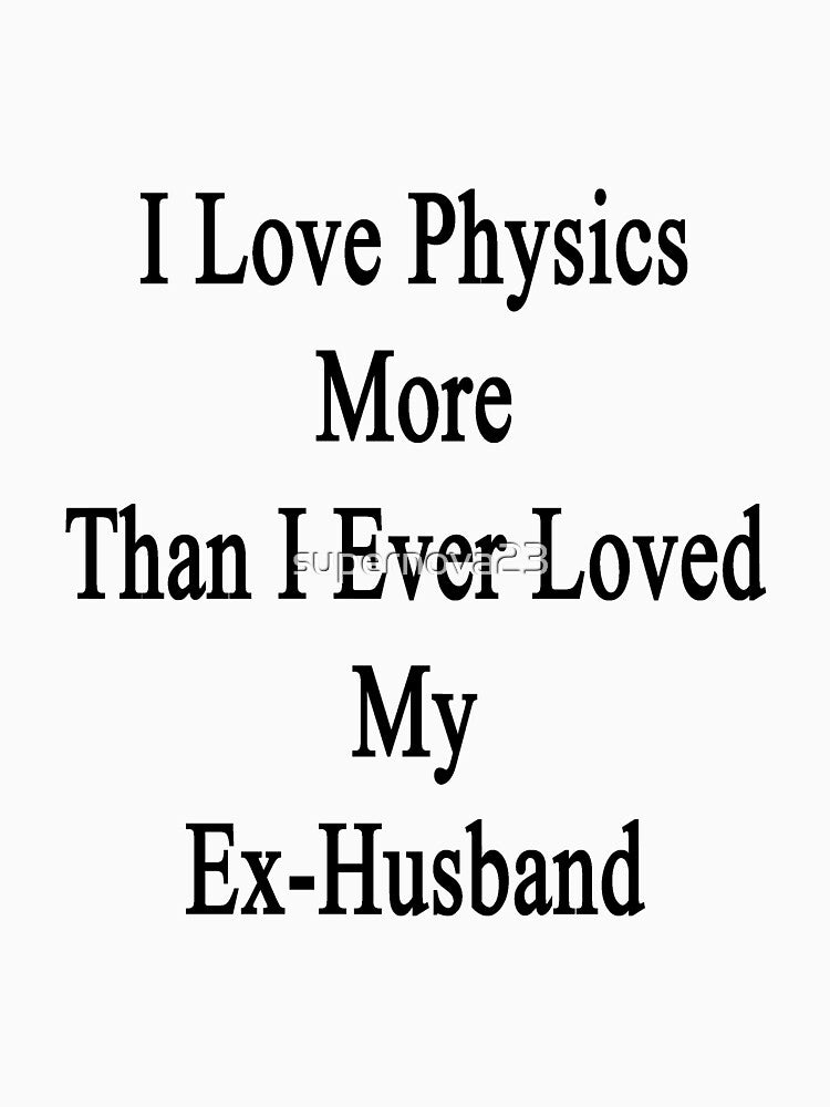 I Love Physics More Than I Ever Loved My Ex-Husband by supernova23