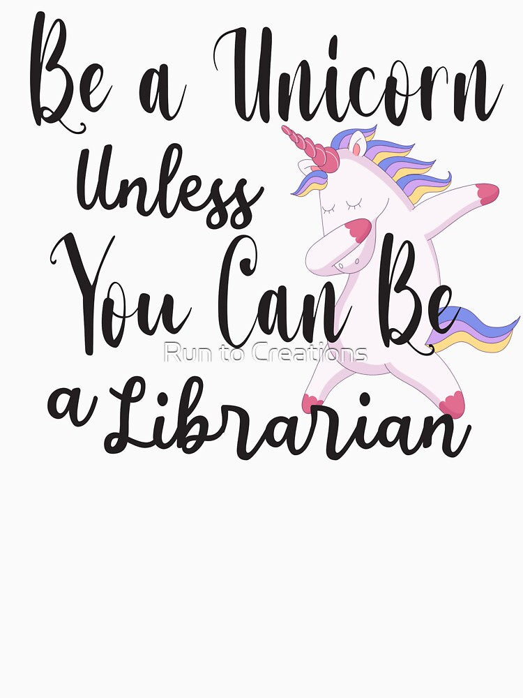 Be a Unicorn Unless You Can Be a Librarian - Cute Librarian by Run to Creations