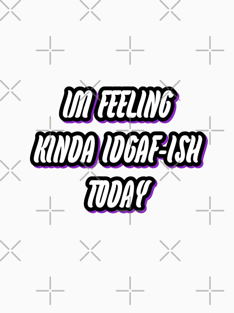 I'm feeling kinda IDGAF-ish Today by WittyWhispers