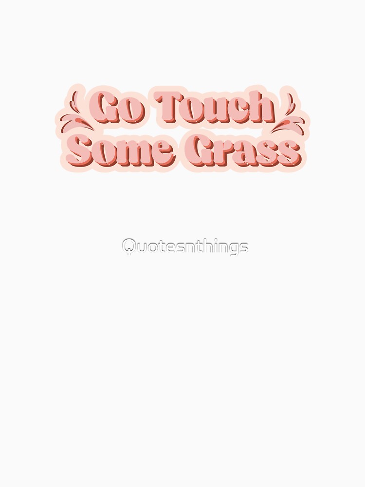 Go Touch Some Grass by Quotesnthings