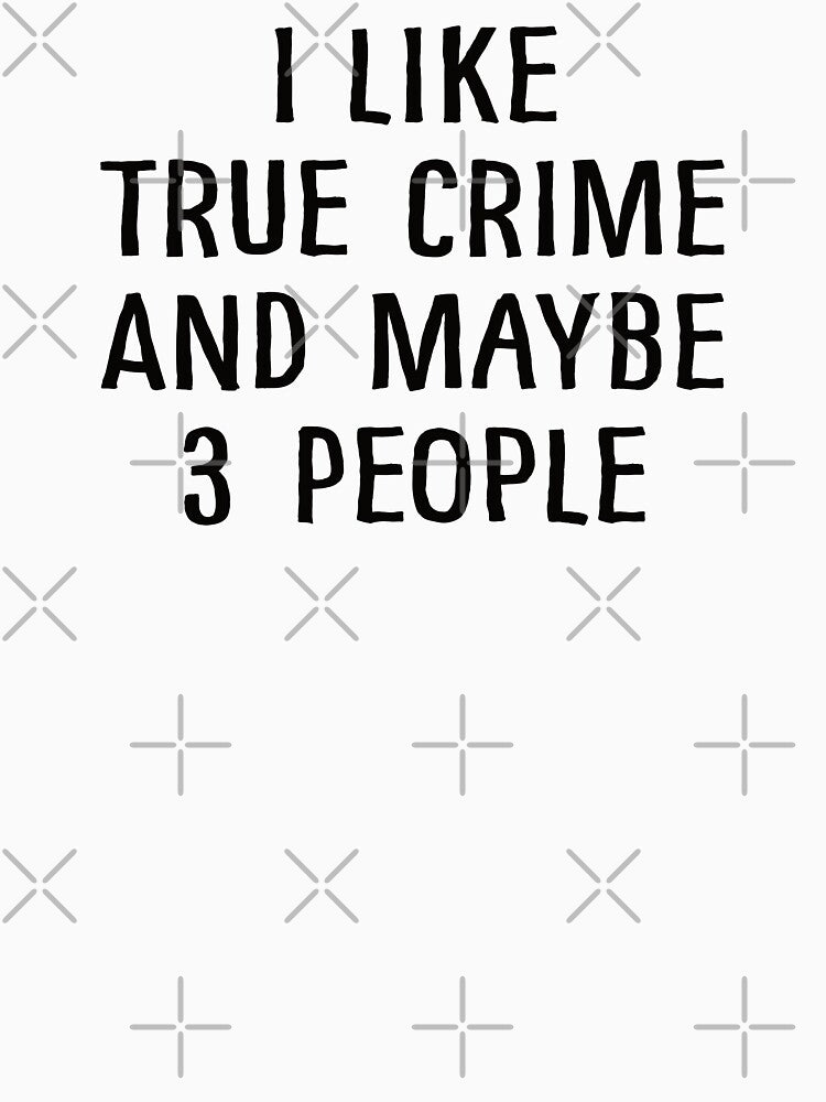 I Like True Crime and Maybe 3 People by teesaurus