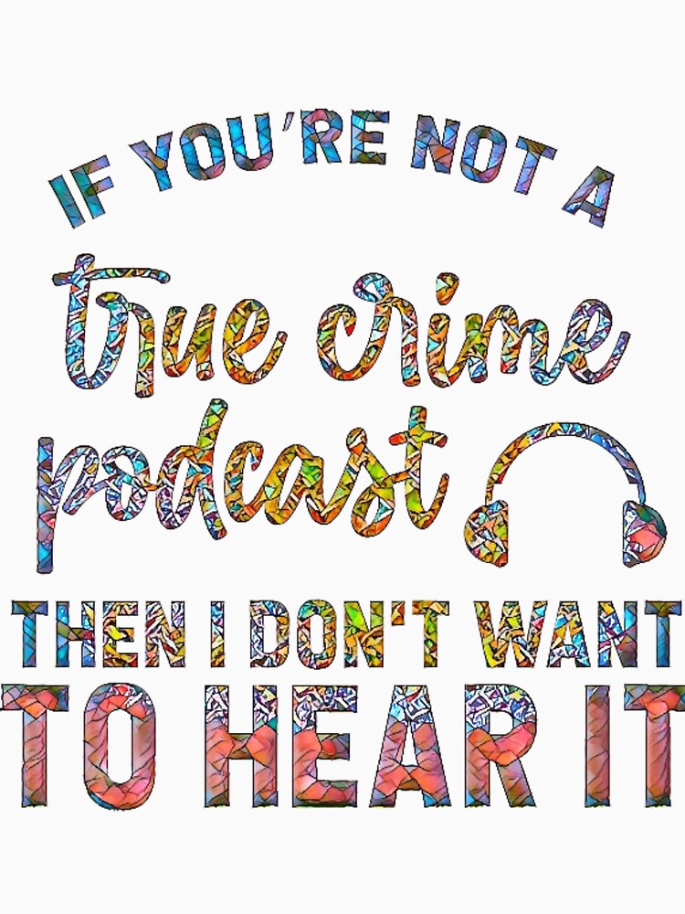 If You're Not a True Crime Podcast Then I Don't Want to Hear It. by CristalleLisa