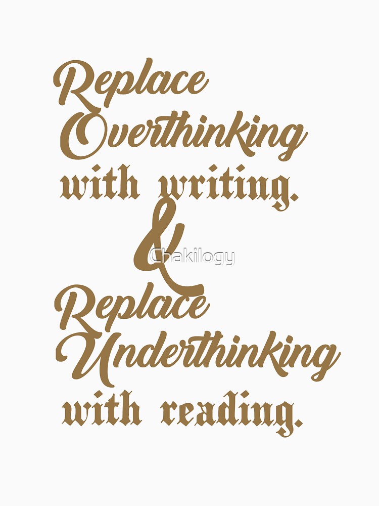 Replace overthinking with writing and Replace underthinking with reading.. . by Chakilogy