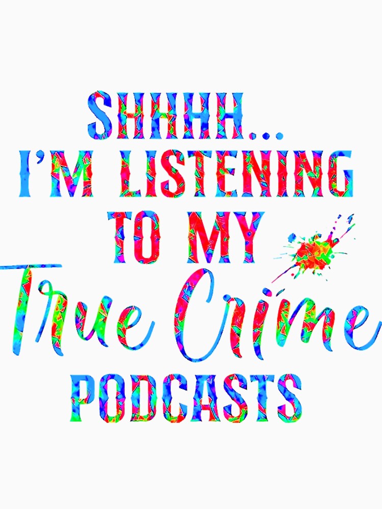 Shhh I'm Listening to My True Crime Podcasts! by CristalleLisa