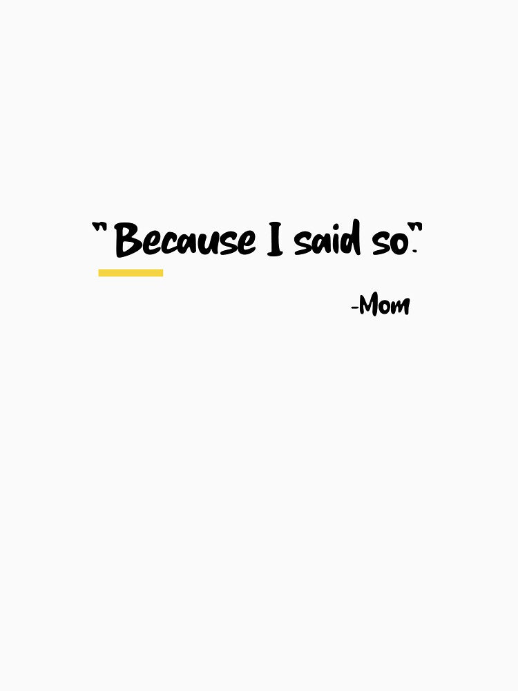 "BECAUSE I SAID SO" -MOM by TeeezShirtz