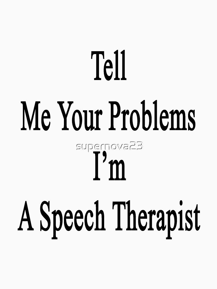 Tell Me Your Problems I'm A Speech Therapist by supernova23