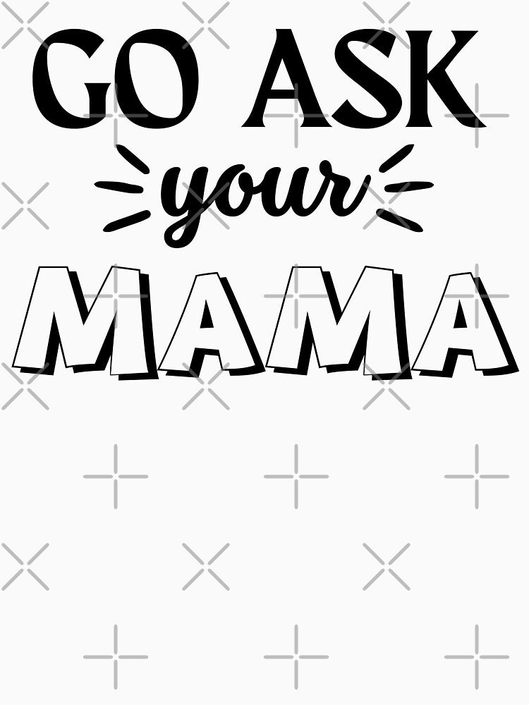 Funny Saying Go Ask Your Mama Funny Quote by Cheeeeky