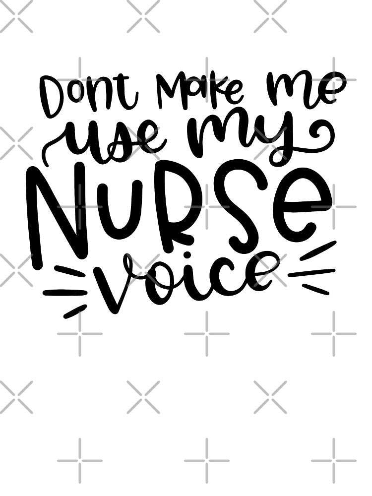 Don't Make Me Use My Nurse Voice by Miaramar