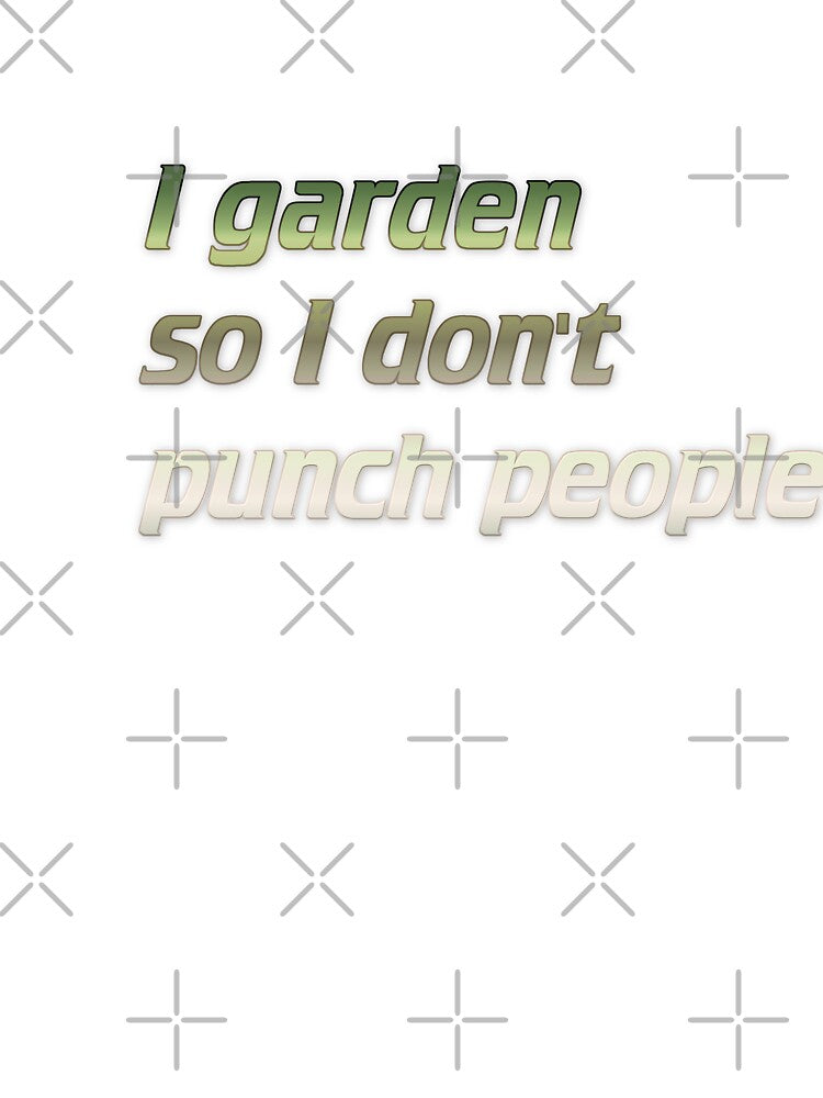I garden so I don't punch people by Yeebus's Variety Store