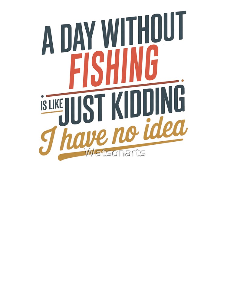 A Day Without Fishing Is Like Just Kidding - Cool & Funny Fishing Lover by Watsonarts